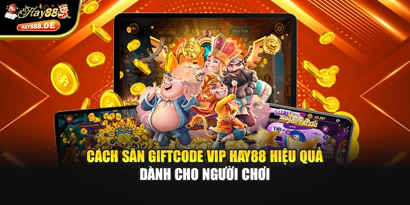 Cách săn giftcode VIP Hay88 hiệu quả dành cho người chơi