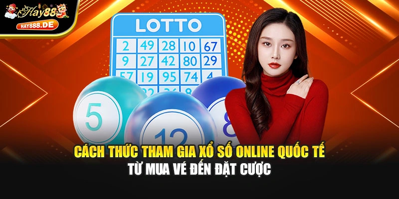 Cách thức tham gia Xổ số online quốc tế từ mua vé đến đặt cược