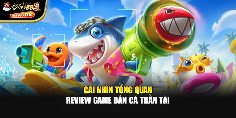 Cái nhìn tổng quan review game bắn cá thần tài