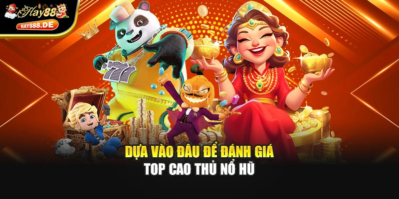 Dựa vào đâu để đánh giá top cao thủ nổ hũ