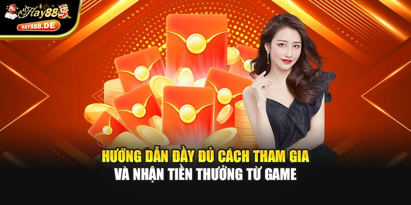 Hướng dẫn đầy đủ cách tham gia và nhận tiền thưởng từ game
