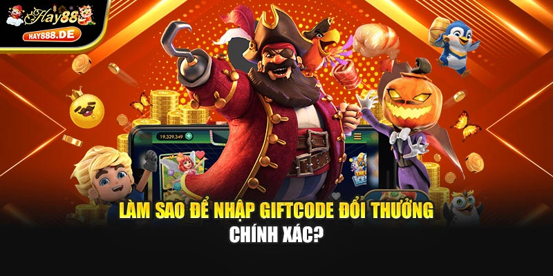 Làm sao để nhập giftcode đổi thưởng chính xác?
