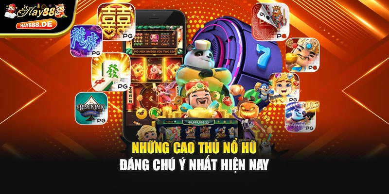 Những cao thủ nổ hũ đáng chú ý nhất hiện nay