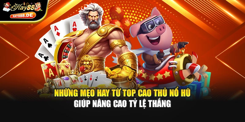 Những mẹo hay từ top cao thủ nổ hũ giúp nâng cao tỷ lệ thắng