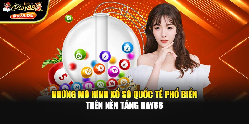 Những mô hình xổ số quốc tế phổ biến trên nền tảng Hay88