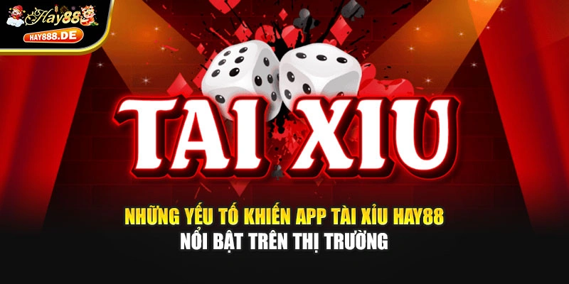 Những yếu tố khiến app tài xỉu Hay88 nổi bật trên thị trường
