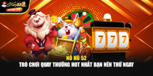 Nổ Hũ 52 – Trò Chơi Quay Thưởng Hot Nhất Bạn Nên Thử Ngay