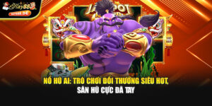 Nổ Hũ AI: Trò Chơi Đổi Thưởng Siêu Hot, Săn Hũ Cực Đã Tay