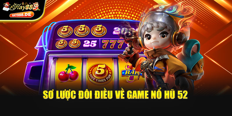 Sơ lược đôi điều về game nổ hũ 52