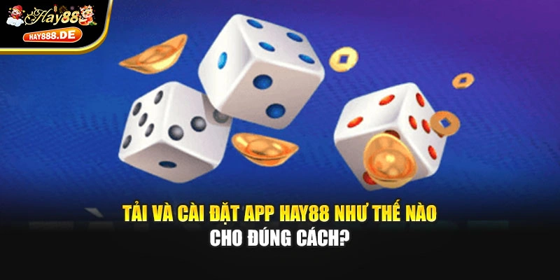 Tải và cài đặt app Hay88 như thế nào cho đúng cách?