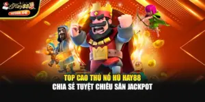 Top Cao Thủ Nổ Hũ Hay88 Chia Sẻ Tuyệt Chiêu Săn Jackpot