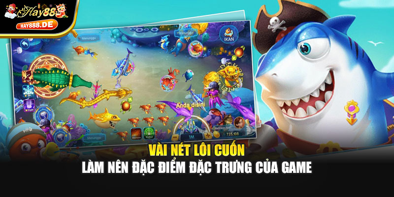 Vài nét lôi cuốn làm nên đặc điểm đặc trưng của game